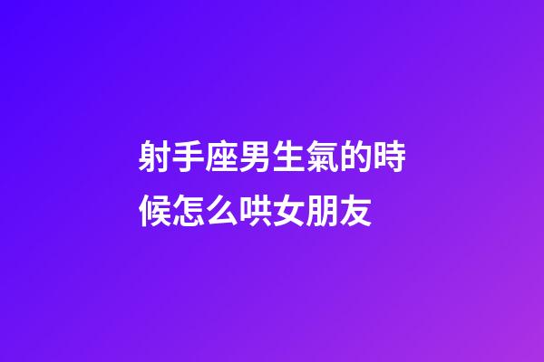 射手座男生氣的時候怎么哄女朋友-第1張-星座運勢-玄機派