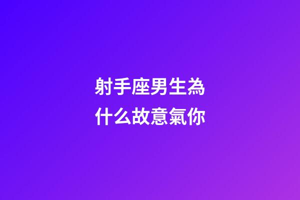 射手座男生為什么故意氣你