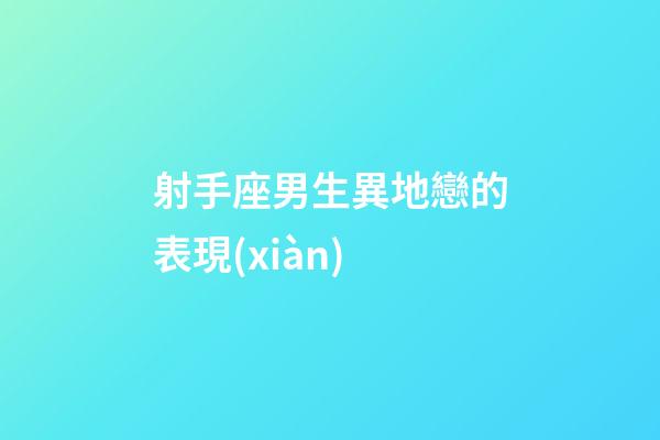射手座男生異地戀的表現(xiàn)-第1張-星座運(yùn)勢-玄機(jī)派