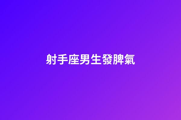 射手座男生發脾氣-第1張-星座運勢-玄機派