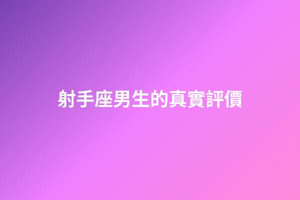 射手座男生的真實評價-第1張-星座運勢-玄機派