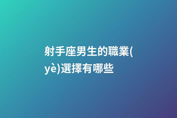 射手座男生的職業(yè)選擇有哪些-第1張-星座運(yùn)勢-玄機(jī)派