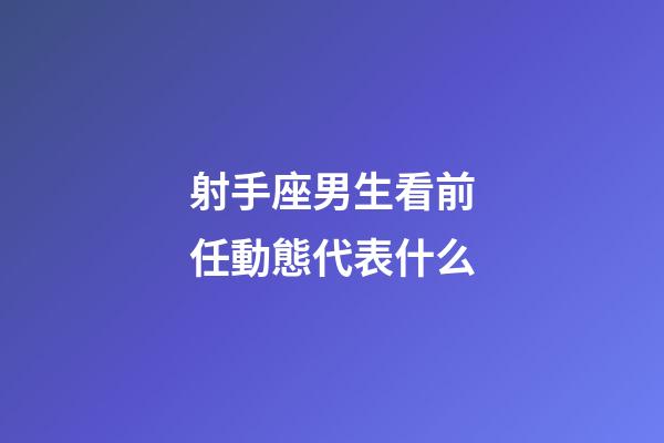 射手座男生看前任動態代表什么-第1張-星座運勢-玄機派