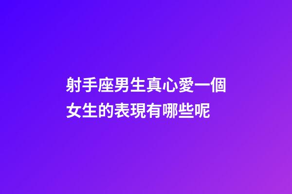 射手座男生真心愛一個女生的表現有哪些呢-第1張-星座運勢-玄機派