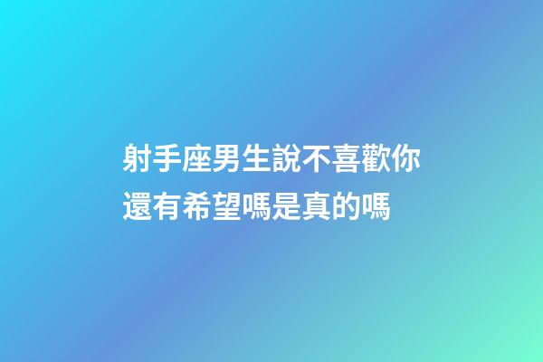 射手座男生說不喜歡你還有希望嗎是真的嗎-第1張-星座運(yùn)勢-玄機(jī)派