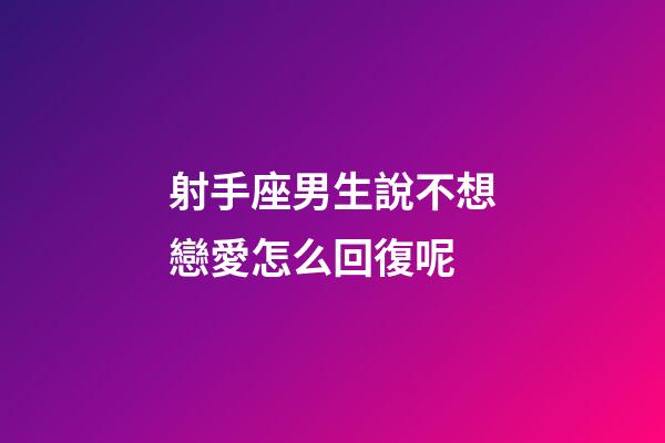 射手座男生說不想戀愛怎么回復呢-第1張-星座運勢-玄機派