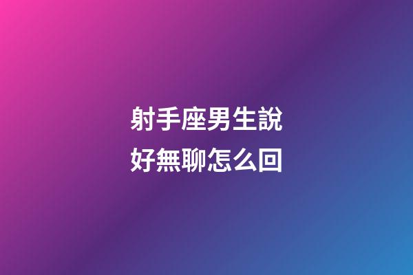 射手座男生說好無聊怎么回-第1張-星座運勢-玄機派