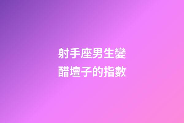 射手座男生變醋壇子的指數-第1張-星座運勢-玄機派