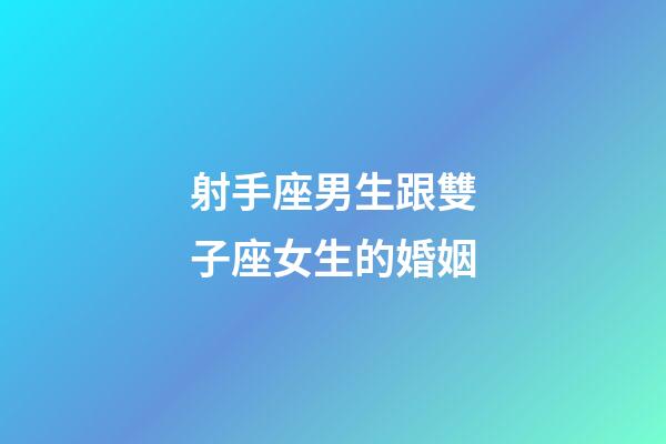 射手座男生跟雙子座女生的婚姻-第1張-星座運勢-玄機派