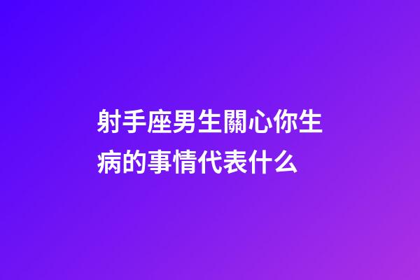射手座男生關心你生病的事情代表什么-第1張-星座運勢-玄機派
