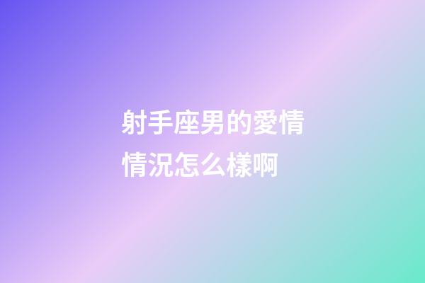 射手座男的愛情情況怎么樣啊-第1張-星座運勢-玄機派