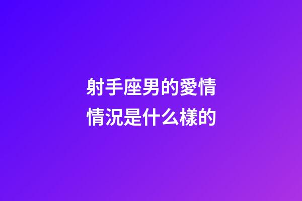 射手座男的愛情情況是什么樣的-第1張-星座運勢-玄機派