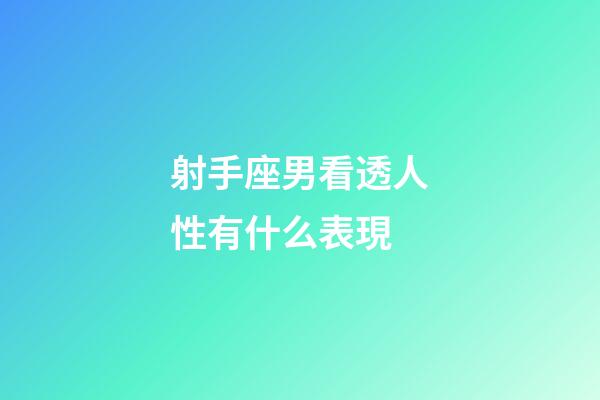 射手座男看透人性有什么表現-第1張-星座運勢-玄機派