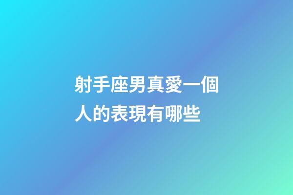 射手座男真愛一個人的表現有哪些-第1張-星座運勢-玄機派