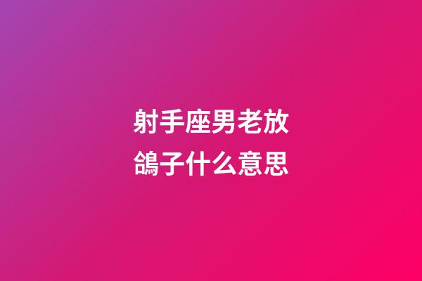 射手座男老放鴿子什么意思