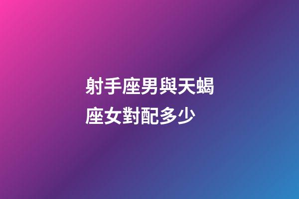 射手座男與天蝎座女對配多少-第1張-星座運勢-玄機派
