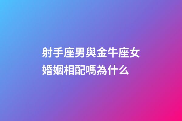 射手座男與金牛座女婚姻相配嗎為什么-第1張-星座運勢-玄機派