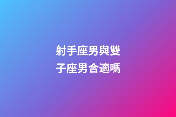 射手座男與雙子座男合適嗎-第1張-星座運勢-玄機派