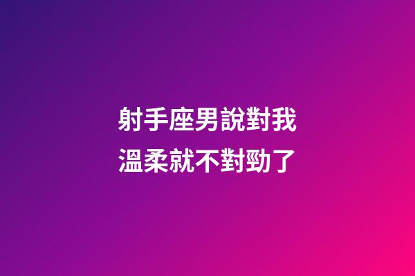 射手座男說對我溫柔就不對勁了-第1張-星座運(yùn)勢-玄機(jī)派