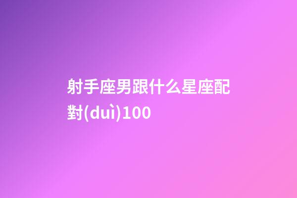 射手座男跟什么星座配對(duì)100-第1張-星座運(yùn)勢-玄機(jī)派