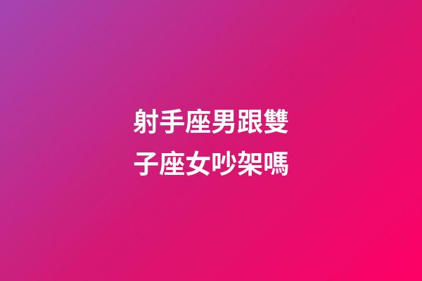 射手座男跟雙子座女吵架嗎-第1張-星座運勢-玄機派