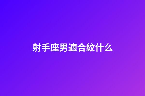射手座男適合紋什么-第1張-星座運勢-玄機派