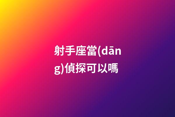 射手座當(dāng)偵探可以嗎