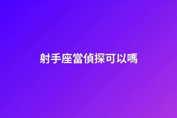 射手座當偵探可以嗎-第1張-星座運勢-玄機派