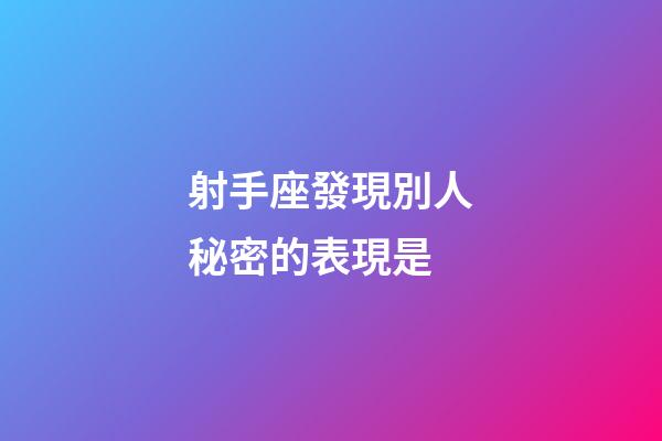 射手座發現別人秘密的表現是-第1張-星座運勢-玄機派