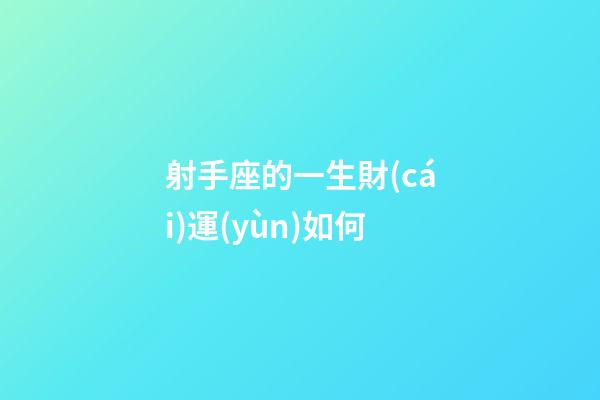 射手座的一生財(cái)運(yùn)如何