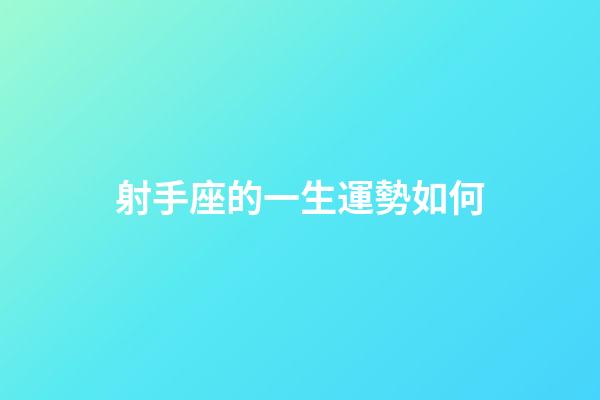 射手座的一生運勢如何-第1張-星座運勢-玄機派