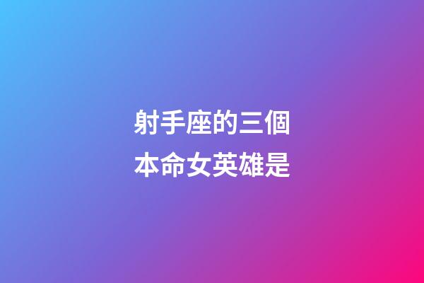 射手座的三個本命女英雄是-第1張-星座運勢-玄機派