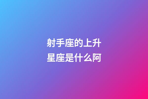 射手座的上升星座是什么阿-第1張-星座運勢-玄機派