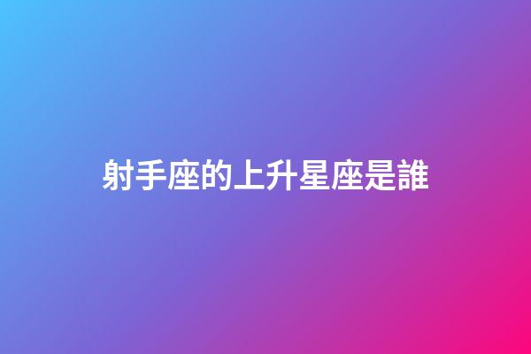 射手座的上升星座是誰-第1張-星座運勢-玄機派
