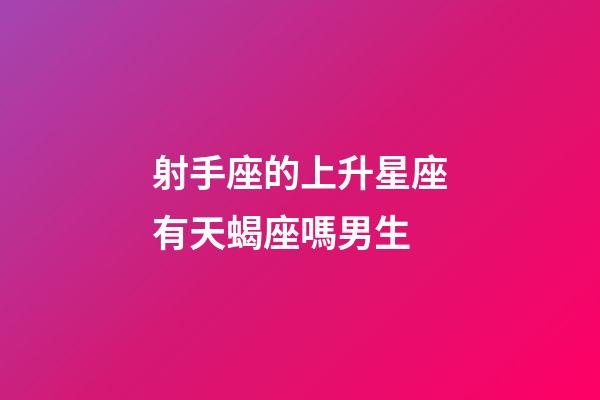 射手座的上升星座有天蝎座嗎男生-第1張-星座運勢-玄機派