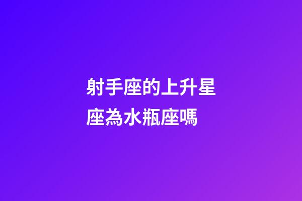 射手座的上升星座為水瓶座嗎-第1張-星座運(yùn)勢-玄機(jī)派