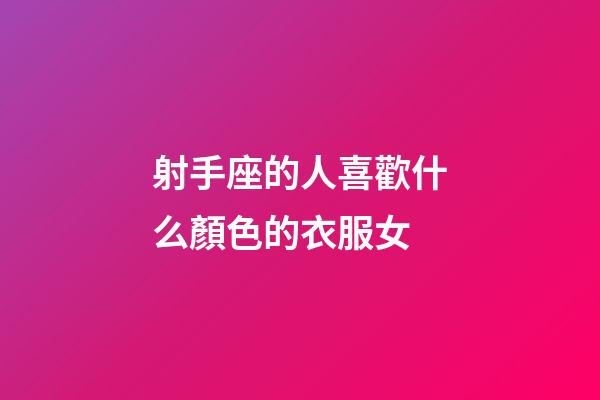 射手座的人喜歡什么顏色的衣服女-第1張-星座運(yùn)勢(shì)-玄機(jī)派