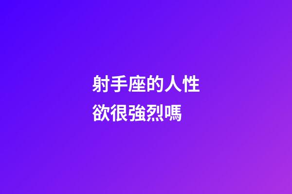 射手座的人性欲很強烈嗎