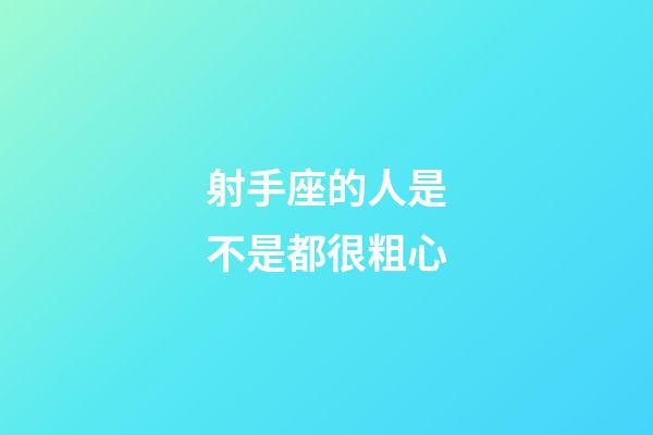 射手座的人是不是都很粗心-第1張-星座運勢-玄機派