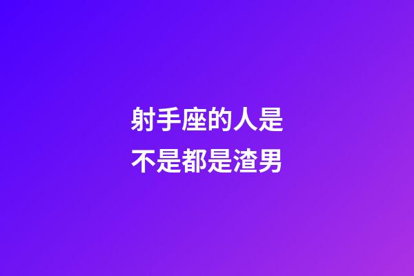 射手座的人是不是都是渣男-第1張-星座運勢-玄機派