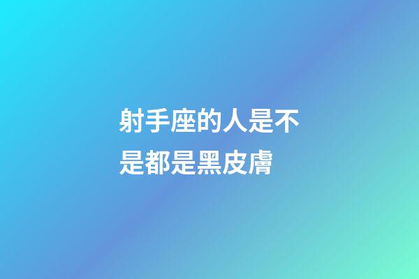 射手座的人是不是都是黑皮膚-第1張-星座運勢-玄機派
