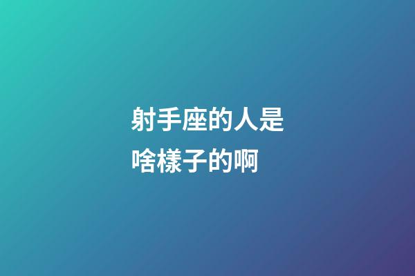 射手座的人是啥樣子的啊-第1張-星座運勢-玄機派