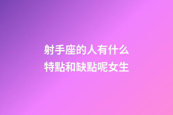射手座的人有什么特點和缺點呢女生-第1張-星座運勢-玄機派