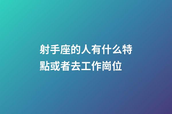 射手座的人有什么特點或者去工作崗位-第1張-星座運勢-玄機派