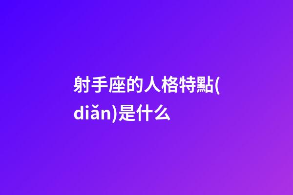射手座的人格特點(diǎn)是什么-第1張-星座運(yùn)勢-玄機(jī)派