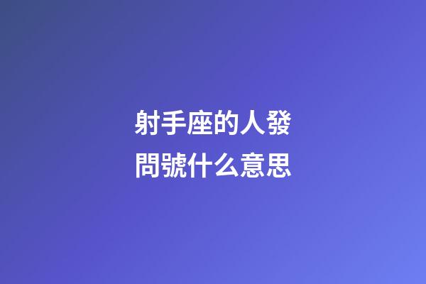 射手座的人發問號什么意思-第1張-星座運勢-玄機派