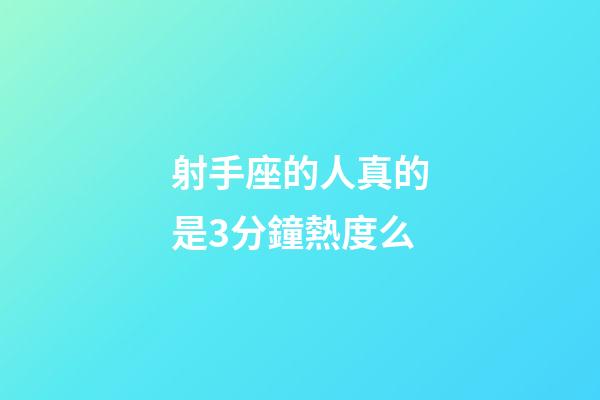 射手座的人真的是3分鐘熱度么-第1張-星座運勢-玄機派