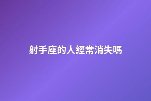 射手座的人經常消失嗎-第1張-星座運勢-玄機派