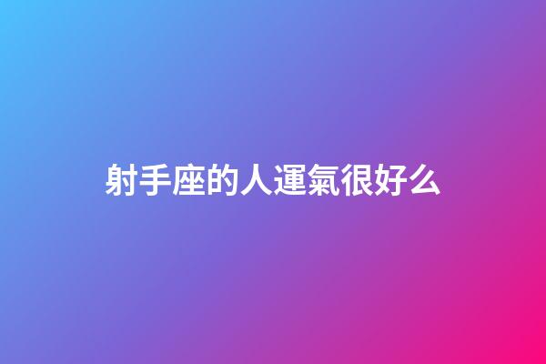 射手座的人運氣很好么-第1張-星座運勢-玄機派