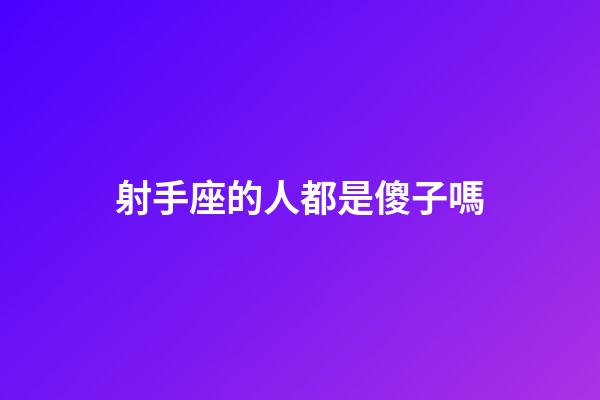 射手座的人都是傻子嗎-第1張-星座運勢-玄機派